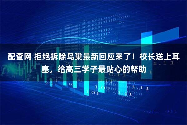 配查网 拒绝拆除鸟巢最新回应来了！校长送上耳塞，给高三学子最贴心的帮助