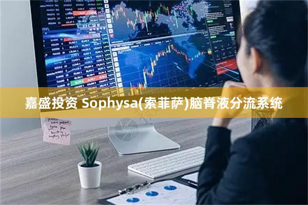 嘉盛投资 Sophysa(索菲萨)脑脊液分流系统